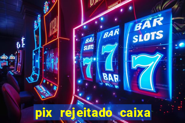 pix rejeitado caixa dinheiro sumiu